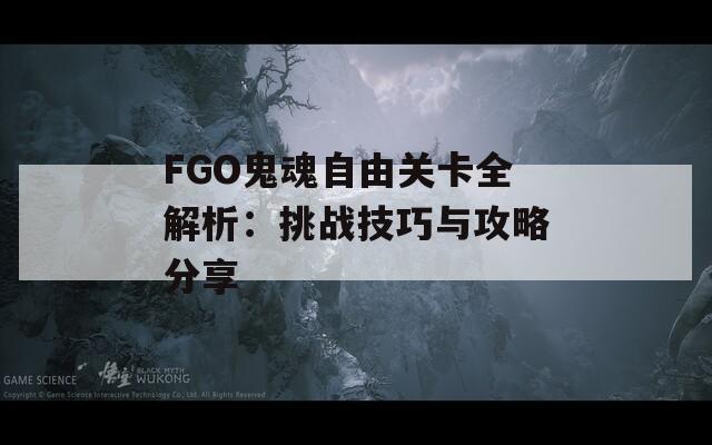 FGO鬼魂自由关卡全解析：挑战技巧与攻略分享  第1张