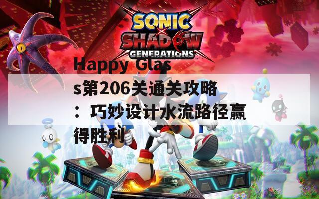 Happy Glass第206关通关攻略：巧妙设计水流路径赢得胜利