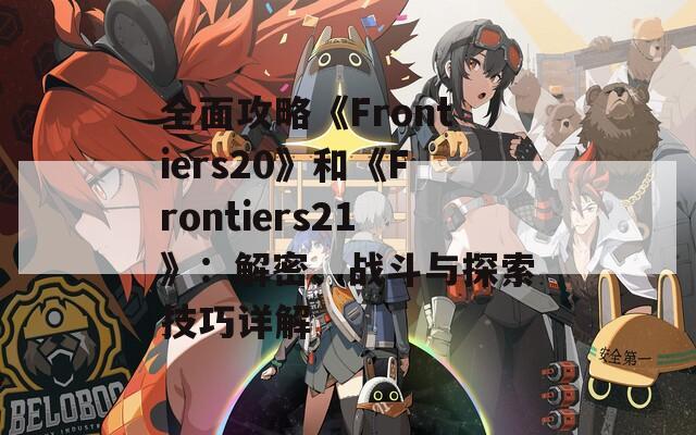 全面攻略《Frontiers20》和《Frontiers21》：解密、战斗与探索技巧详解