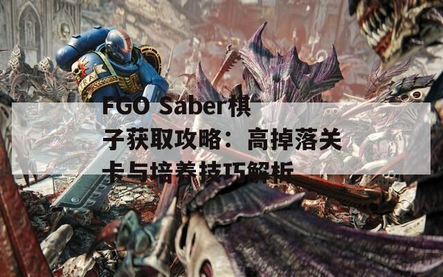 FGO Saber棋子获取攻略：高掉落关卡与培养技巧解析