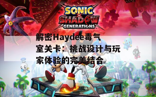 解密Haydee毒气室关卡：挑战设计与玩家体验的完美结合