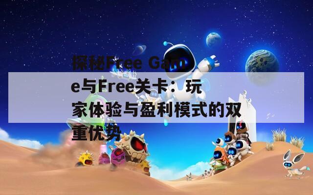 探秘Free Game与Free关卡：玩家体验与盈利模式的双重优势