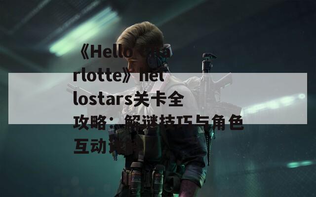 《Hello Charlotte》hellostars关卡全攻略：解谜技巧与角色互动详解  第1张