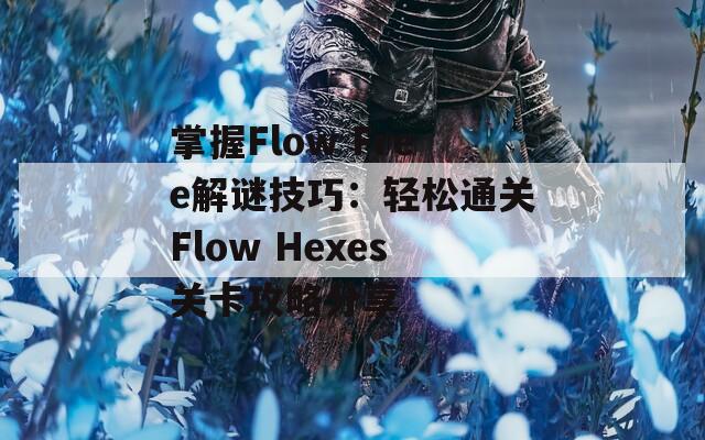 掌握Flow Free解谜技巧：轻松通关Flow Hexes关卡攻略分享