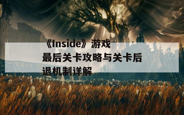《Inside》游戏最后关卡攻略与关卡后退机制详解