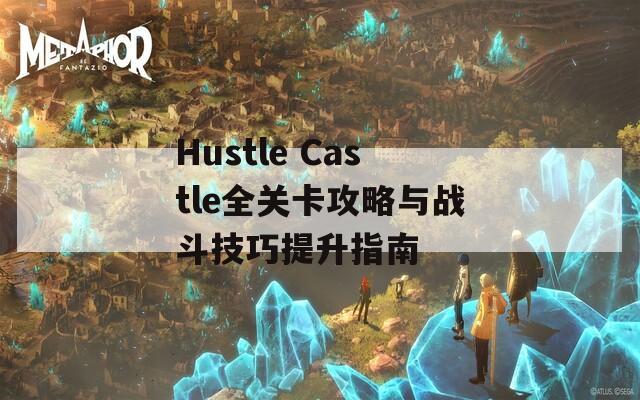 Hustle Castle全关卡攻略与战斗技巧提升指南