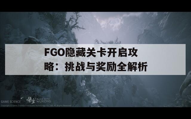 FGO隐藏关卡开启攻略：挑战与奖励全解析  第1张