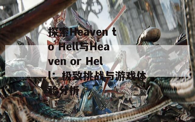 探索Heaven to Hell与Heaven or Hell：极致挑战与游戏体验分析