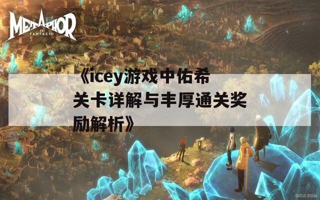 《icey游戏中佑希关卡详解与丰厚通关奖励解析》