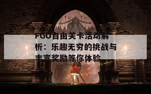 FGO自由关卡活动解析：乐趣无穷的挑战与丰富奖励等你体验
