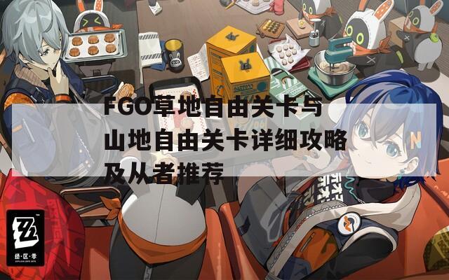 FGO草地自由关卡与山地自由关卡详细攻略及从者推荐