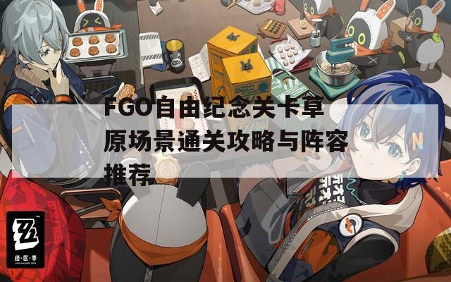 FGO自由纪念关卡草原场景通关攻略与阵容推荐
