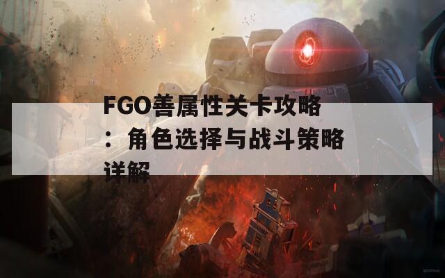 FGO善属性关卡攻略：角色选择与战斗策略详解