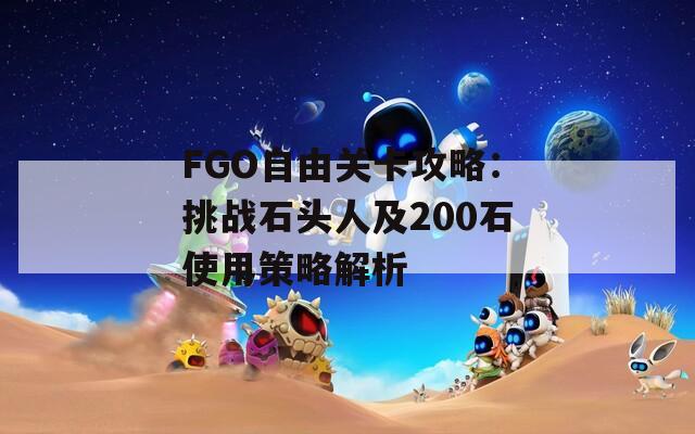 FGO自由关卡攻略：挑战石头人及200石使用策略解析