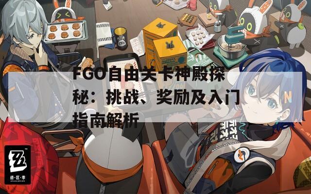 FGO自由关卡神殿探秘：挑战、奖励及入门指南解析
