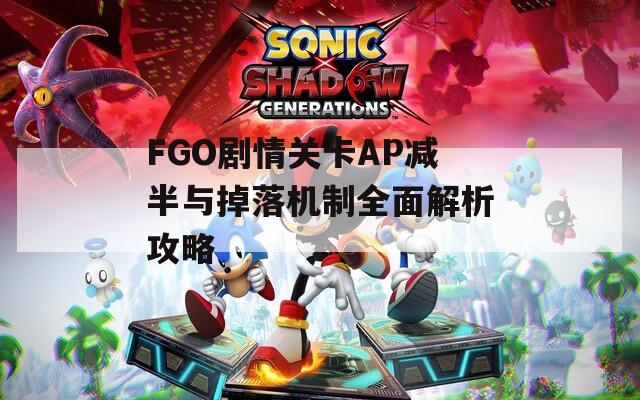 FGO剧情关卡AP减半与掉落机制全面解析攻略