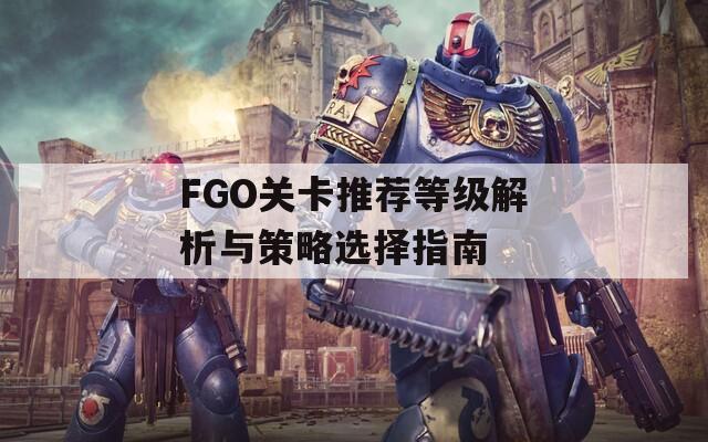 FGO关卡推荐等级解析与策略选择指南  第1张