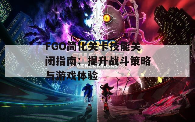 FGO简化关卡技能关闭指南：提升战斗策略与游戏体验  第1张