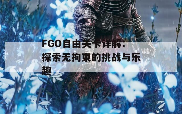 FGO自由关卡详解：探索无拘束的挑战与乐趣  第1张