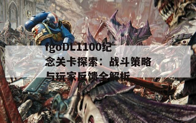 fgoDL1100纪念关卡探索：战斗策略与玩家反馈全解析