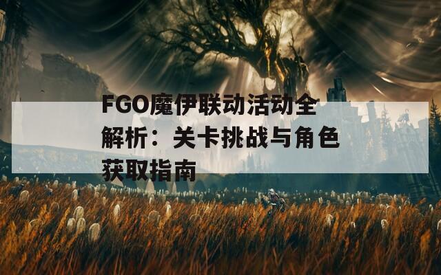 FGO魔伊联动活动全解析：关卡挑战与角色获取指南
