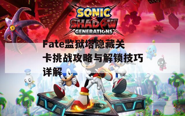 Fate监狱塔隐藏关卡挑战攻略与解锁技巧详解