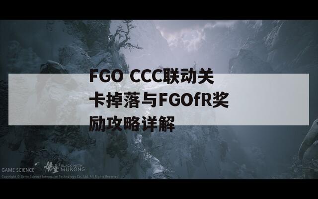 FGO CCC联动关卡掉落与FGOfR奖励攻略详解
