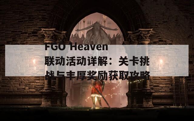FGO Heaven联动活动详解：关卡挑战与丰厚奖励获取攻略
