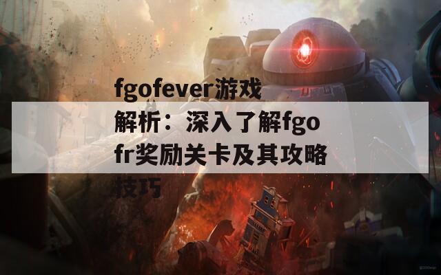 fgofever游戏解析：深入了解fgofr奖励关卡及其攻略技巧