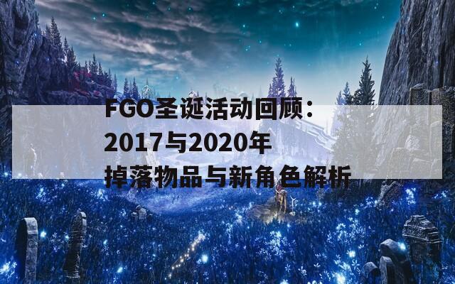 FGO圣诞活动回顾：2017与2020年掉落物品与新角色解析