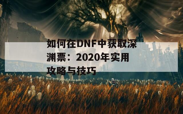如何在DNF中获取深渊票：2020年实用攻略与技巧  第1张
