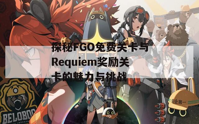 探秘FGO免费关卡与Requiem奖励关卡的魅力与挑战