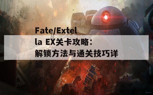 Fate/Extella EX关卡攻略：解锁方法与通关技巧详解