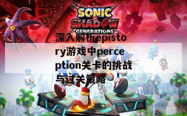 深入解析epistory游戏中perception关卡的挑战与过关策略