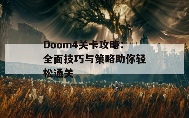 Doom4关卡攻略：全面技巧与策略助你轻松通关