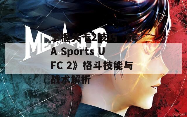 掌握关卡2技巧 《EA Sports UFC 2》格斗技能与战术解析