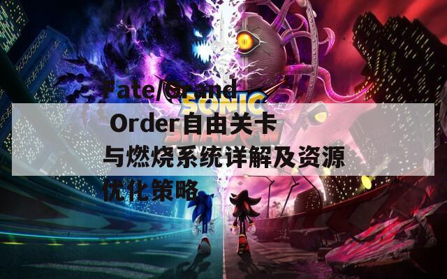 Fate/Grand Order自由关卡与燃烧系统详解及资源优化策略