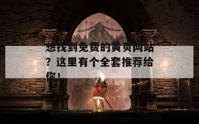 想找到免费的黄页网站？这里有个全套推荐给你！