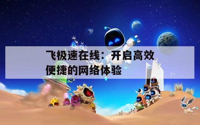 飞极速在线：开启高效便捷的网络体验