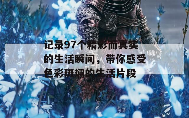 记录97个精彩而真实的生活瞬间，带你感受色彩斑斓的生活片段