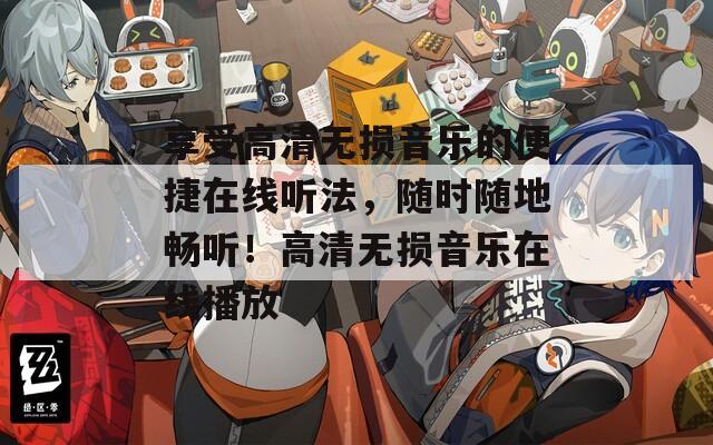 享受高清无损音乐的便捷在线听法，随时随地畅听！高清无损音乐在线播放