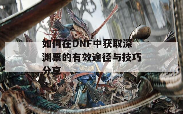 如何在DNF中获取深渊票的有效途径与技巧分享