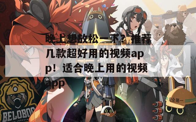 晚上想放松一下？推荐几款超好用的视频app！适合晚上用的视频app
