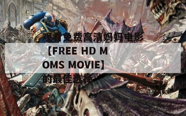 观看免费高清妈妈电影【FREE HD MOMS MOVIE】的最佳选择  第1张