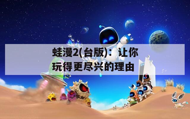 蛙漫2(台版)：让你玩得更尽兴的理由