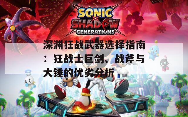 深渊狂战武器选择指南：狂战士巨剑、战斧与大锤的优劣分析