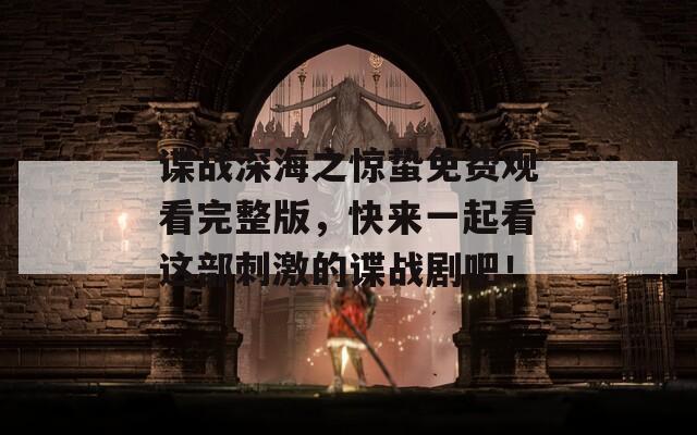 谍战深海之惊蛰免费观看完整版，快来一起看这部刺激的谍战剧吧！