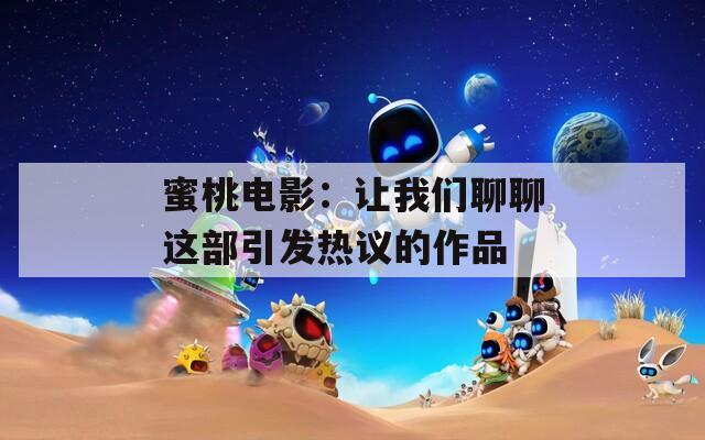 蜜桃电影：让我们聊聊这部引发热议的作品
