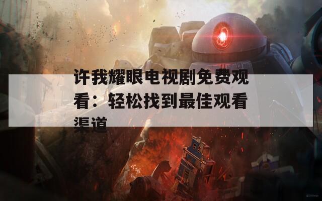许我耀眼电视剧免费观看：轻松找到最佳观看渠道
