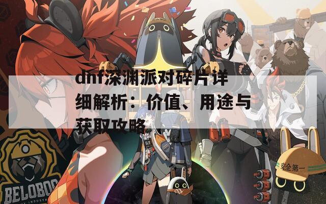 dnf深渊派对碎片详细解析：价值、用途与获取攻略
